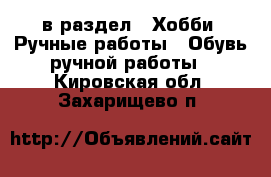  в раздел : Хобби. Ручные работы » Обувь ручной работы . Кировская обл.,Захарищево п.